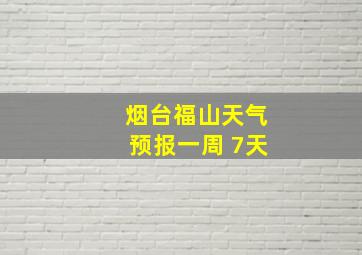 烟台福山天气预报一周 7天